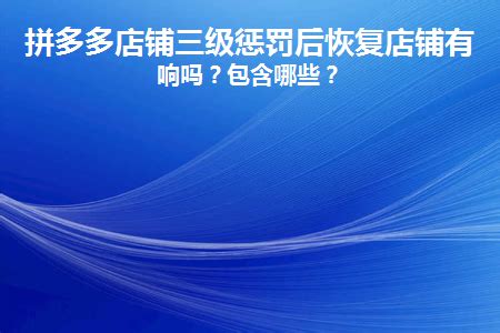 拼多多店铺三级惩罚后恢复店铺有影响吗？包含哪些？_幕思城