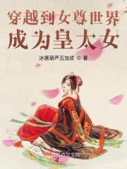 穿越到女尊世界成为皇太女最新章节免费阅读_全本目录更新无删减 - 起点中文网官方正版