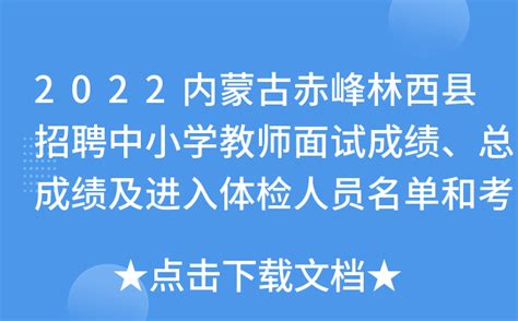 2022内蒙古赤峰林西县招聘中小学教师面试成绩、总成绩及进入体检人员名单和考察公告