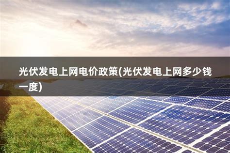 光伏发电电价政策2023(2021光伏发电电价) - 太阳能光伏板