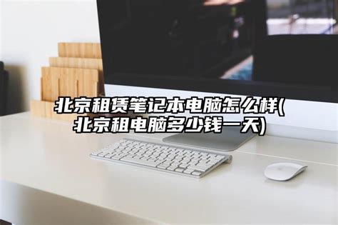 北京租赁笔记本电脑怎么样(北京租电脑多少钱一天)_性价比高的笔记本电脑排行榜
