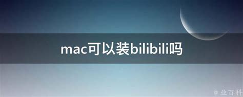 mac可以装bilibili吗 - 业百科