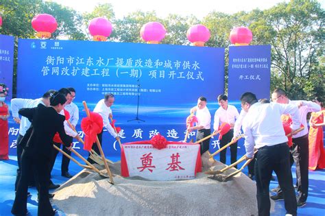 衡阳市江东水厂提质改造和城市供水管网改扩建工程项目开工仪式成功举行 - 动态要闻