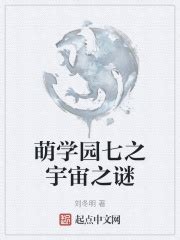 萌学园七之宇宙之谜(刘冬明)最新章节免费在线阅读-起点中文网官方正版