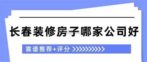 长春装修房子哪家公司好(靠谱推荐+评分)_装修公司大全_装信通网