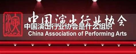 中国演出行业协会是什么组织-最新中国演出行业协会是什么组织整理解答-全查网