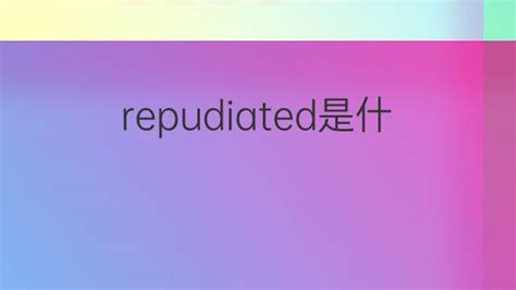 repudiated是什么意思 repudiated的翻译、中文解释 – 下午有课