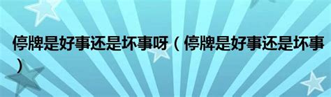 停牌是好事还是坏事呀（停牌是好事还是坏事）_草根科学网