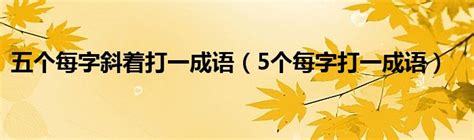 五个每字斜着打一成语（5个每字打一成语）_红酒网