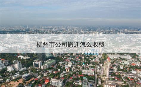 柳州市公司搬迁怎么收费 柳州有哪些搬运公司【桂聘】