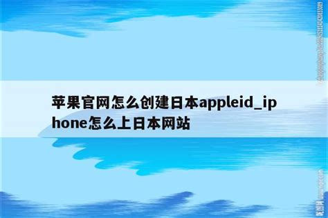 苹果官网怎么创建日本appleid_iphone怎么上日本网站 - 日本苹果ID - APPid共享网