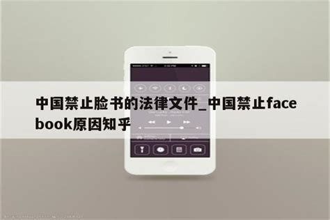中国禁止脸书的法律文件_中国禁止facebook原因知乎 - 注册外服方法 - APPid共享网