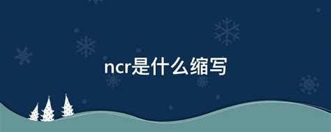 ncr是什么缩写 - 业百科