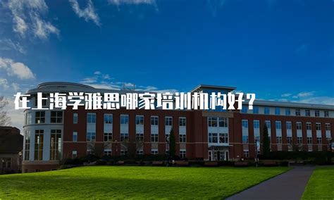 在上海学雅思哪家培训机构好？