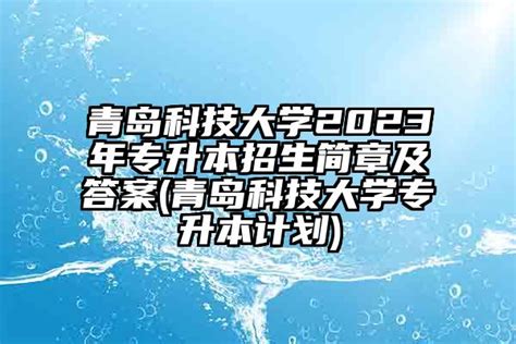 青岛科技大学2023年专升本招生简章及答案(青岛科技大学专升本计划)-学生升学网