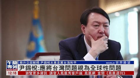韩国总统尹锡悦：应将台湾问题视为全球性问题_凤凰网视频_凤凰网