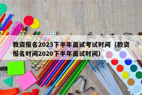 教资报名2023下半年面试考试时间（教资报名时间2020下半年面试时间） - 教资考试网