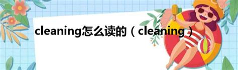 cleaning怎么读的（cleaning）_51房产网