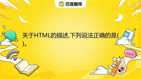 关于HTML的描述,下列说法正确的是()。 A. HTML是更严谨纯净的XHTML版本 B. HTML提供了许多标记,用于对网页内容进行描述 ...