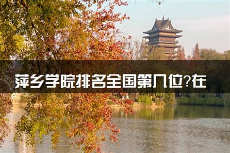 萍乡学院排名2023最新排名表：排名全国第几位？附录取分数线-高三网