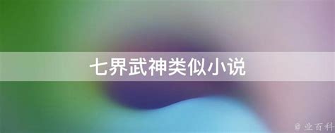 七界武神类似小说 - 业百科