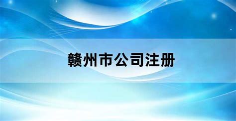 赣州市公司注册,在赣州公司注册代理_老南宁财税服务平台