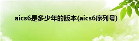 aics6是多少年的版本(aics6序列号)_草根科学网