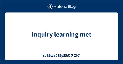 inquiry learning met - sd36wa089y55のブログ