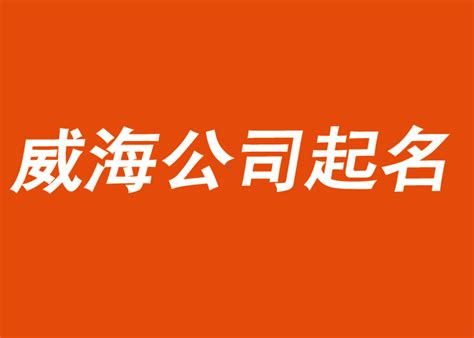 威海公司起名-中国前沿公司和品牌命名服务-探鸣公司起名网