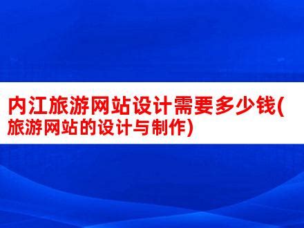 内江旅游网站设计需要多少钱(旅游网站的设计与制作)_V优客