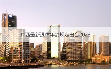 广西最新退休年龄规定出台2023 广西退休人员养老金 HR学堂【桂聘】
