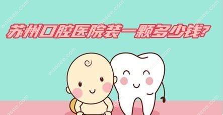 苏州口腔医院收费标准:苏州种植牙价格5k/牙齿矫正8k/拔牙200+-儿牙-妈妈好孕网