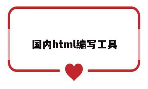 国内html编写工具(html编辑工具有哪些) - 杂七乱八 - 源码村资源网