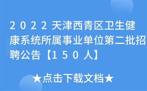 2022天津西青区卫生健康系统所属事业单位第二批招聘公告【150人】