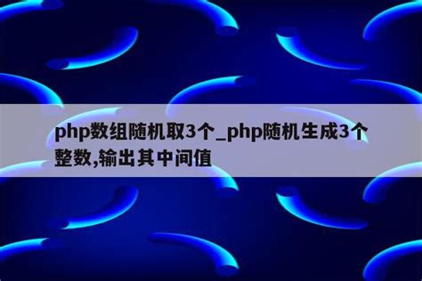 php数组随机取3个_php随机生成3个整数,输出其中间值 - 陕西卓智工作室
