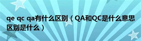 qe qc qa有什么区别（QA和QC是什么意思 区别是什么）_环球知识网