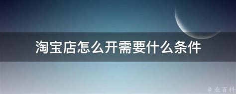 淘宝店怎么开需要什么条件 - 业百科