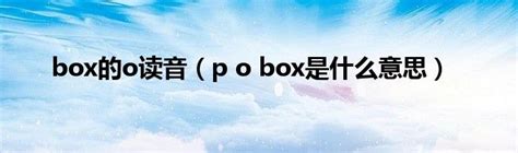 box的o读音（p o box是什么意思）_宁德生活圈