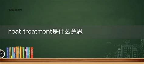 heat treatment是什么意思 heat treatment的中文翻译_趣百科