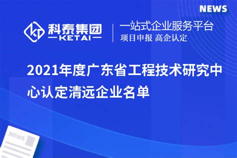 2021年度广东省工程技术研究中心认定清远企业名单_工程中心_科泰集团