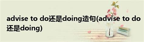 advise to do还是doing造句(advise to do还是doing)_草根科学网