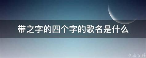 带之字的四个字的歌名是什么 - 业百科