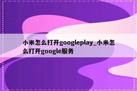 小米怎么打开googleplay_小米怎么打开google服务 - google相关 - APPid共享网