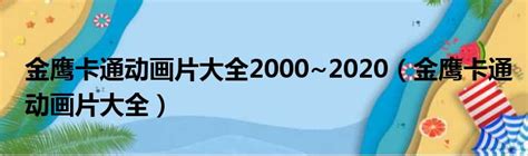 金鹰卡通动画片大全2000~2020（金鹰卡通动画片大全）_新时代发展网
