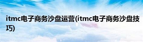 itmc电子商务沙盘运营(itmc电子商务沙盘技巧)_草根科学网