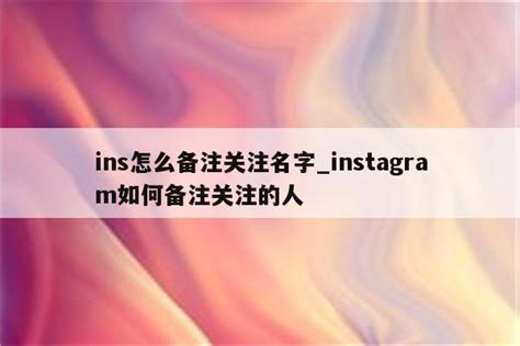 ins怎么备注关注名字_instagram如何备注关注的人 - INS相关 - APPid共享网