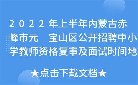 2022年上半年内蒙古赤峰市元 宝山区公开招聘中小学教师资格复审及面试时间地点公告