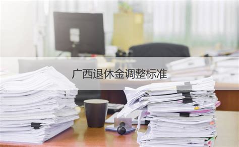 广西柳州退休工资2023 广西退休金调整标准【桂聘】