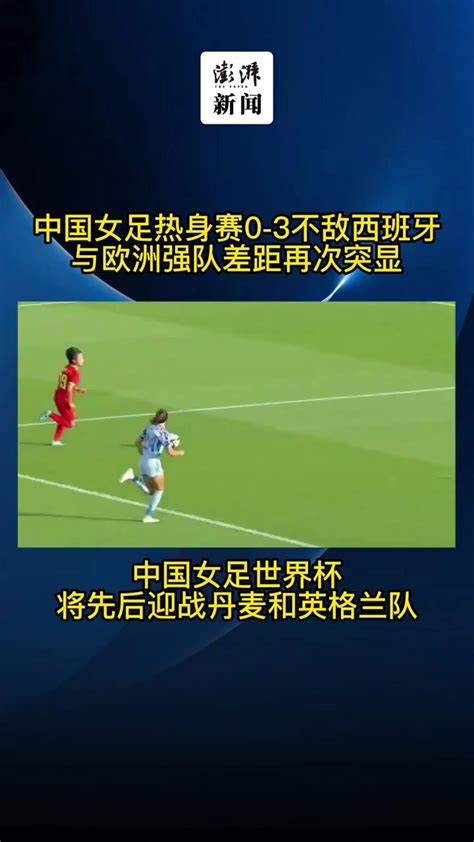 差距明显，中国女足0-3不敌西班牙，结束欧洲热身赛_凤凰网视频_凤凰网