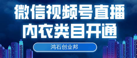 微信视频号直播内衣类目怎么入驻申请？视频号内衣类目怎么开通？| 鸿石创业邦_平台_店铺_条件